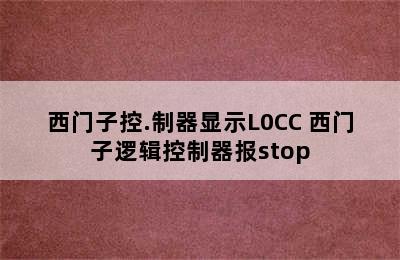 西门子控.制器显示L0CC 西门子逻辑控制器报stop